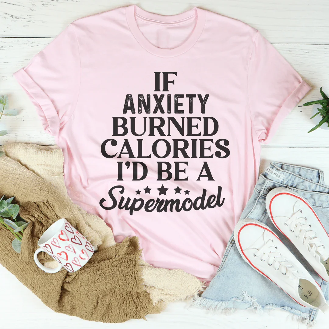 If Anxiety Burned Calories I'd Be A Supermodel Tee