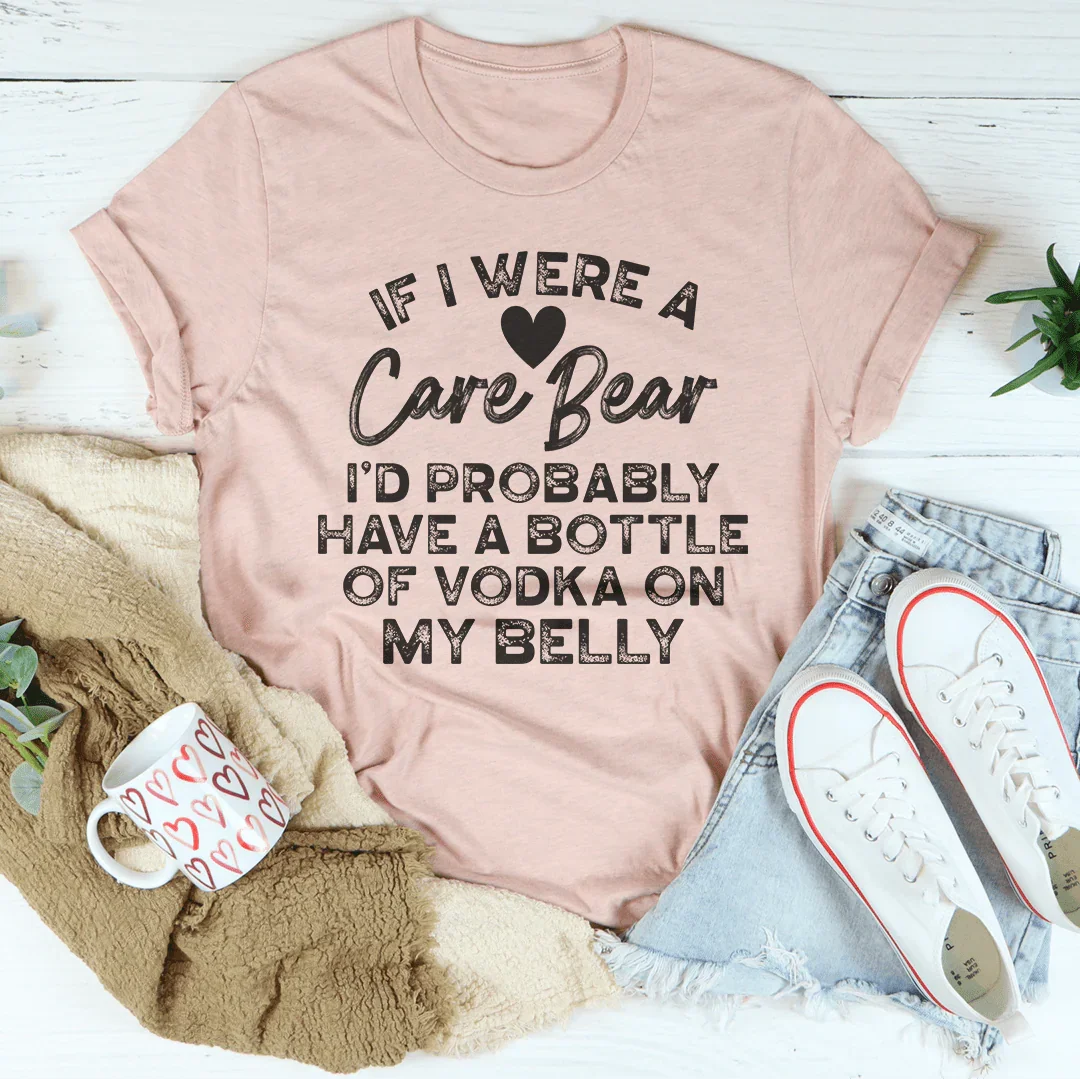 If I Were A Care Bear I’d Probably Have A Bottle Of Vodka On My Belly Tee