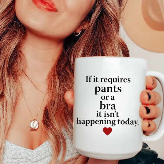If It Requires Pants Or A Bra It's Not Happening Today Ceramic Mug 15 oz