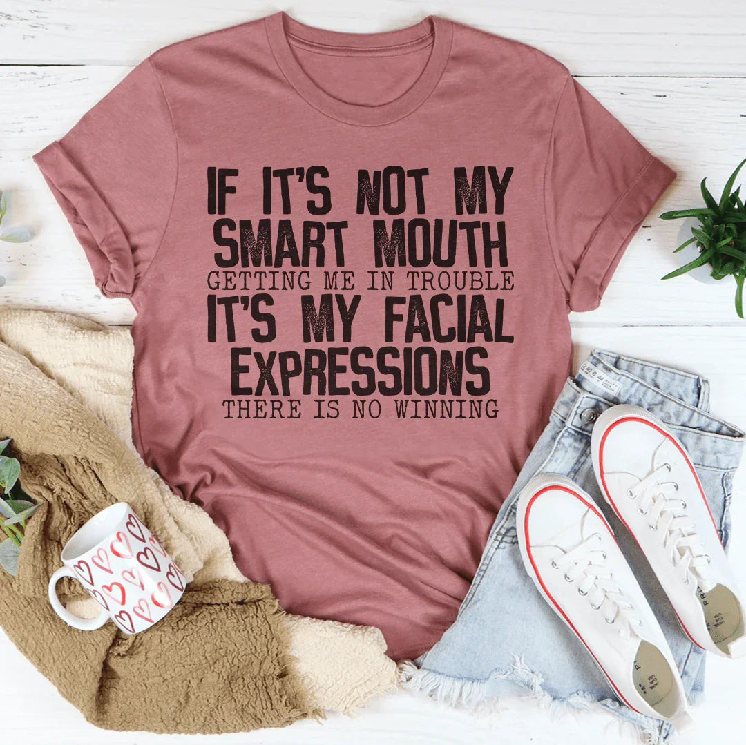 If It's Not My Smart Mouth Getting Me In Trouble It's My Facial Expressions Tee