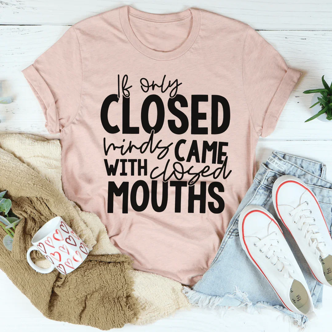 If Only Closed Minds Came With Closed Mouths Tee
