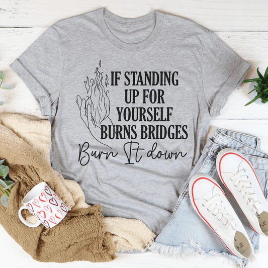 If Standing Up for Yourself Burn Bridges Burn It Down Tee