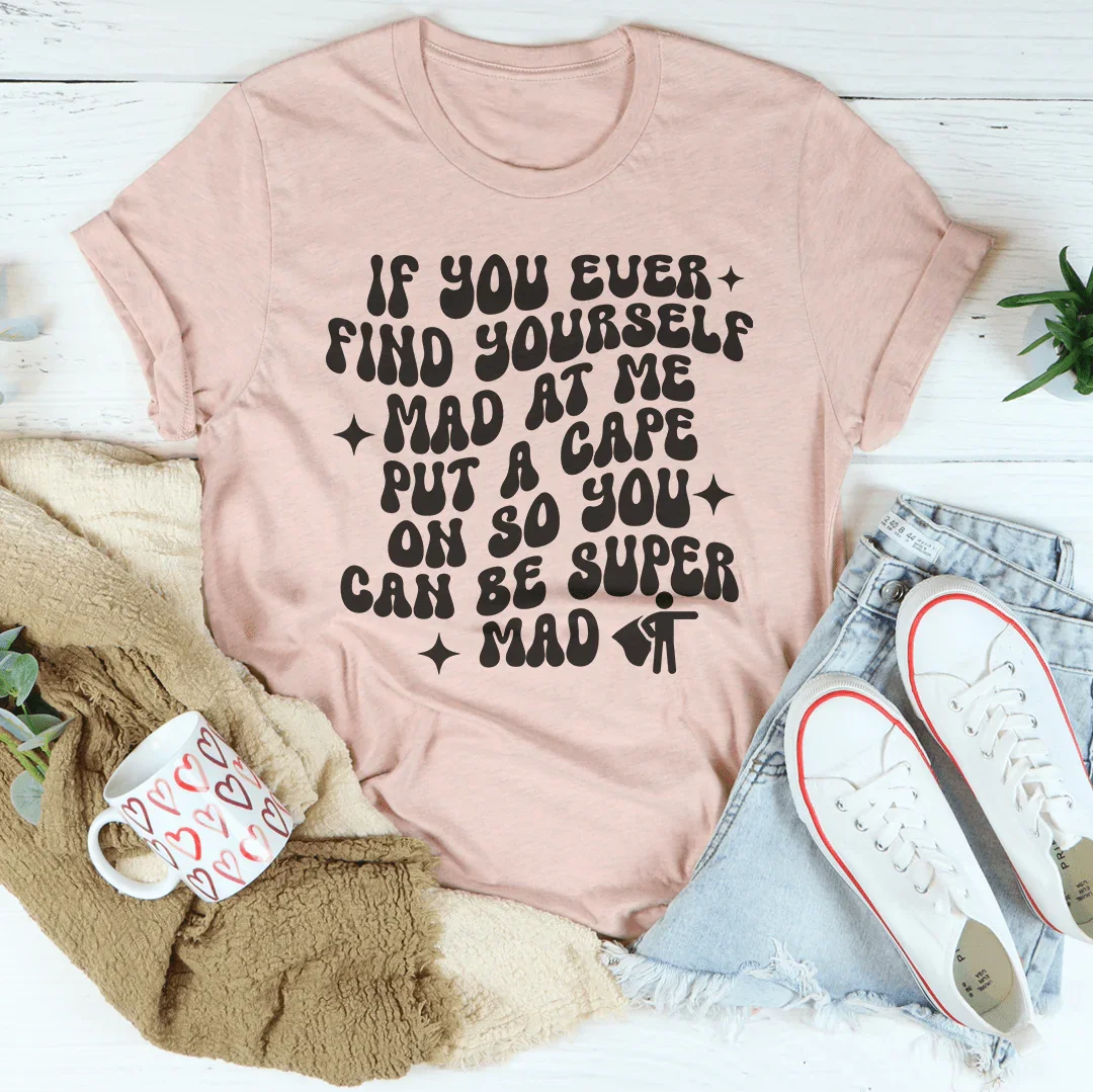 If You Ever Find Yourself Mad At Me Put Tee