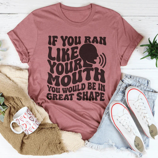 If You Ran Like Your Mouth You Would Be In Great Shape Tee