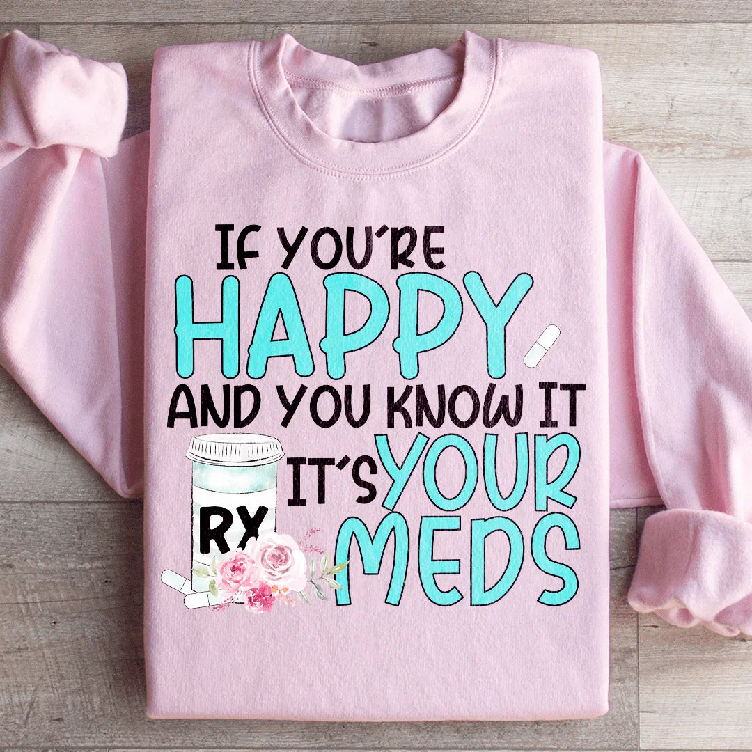 If You're Happy And You Know It It's Your Meds Sweatshirt