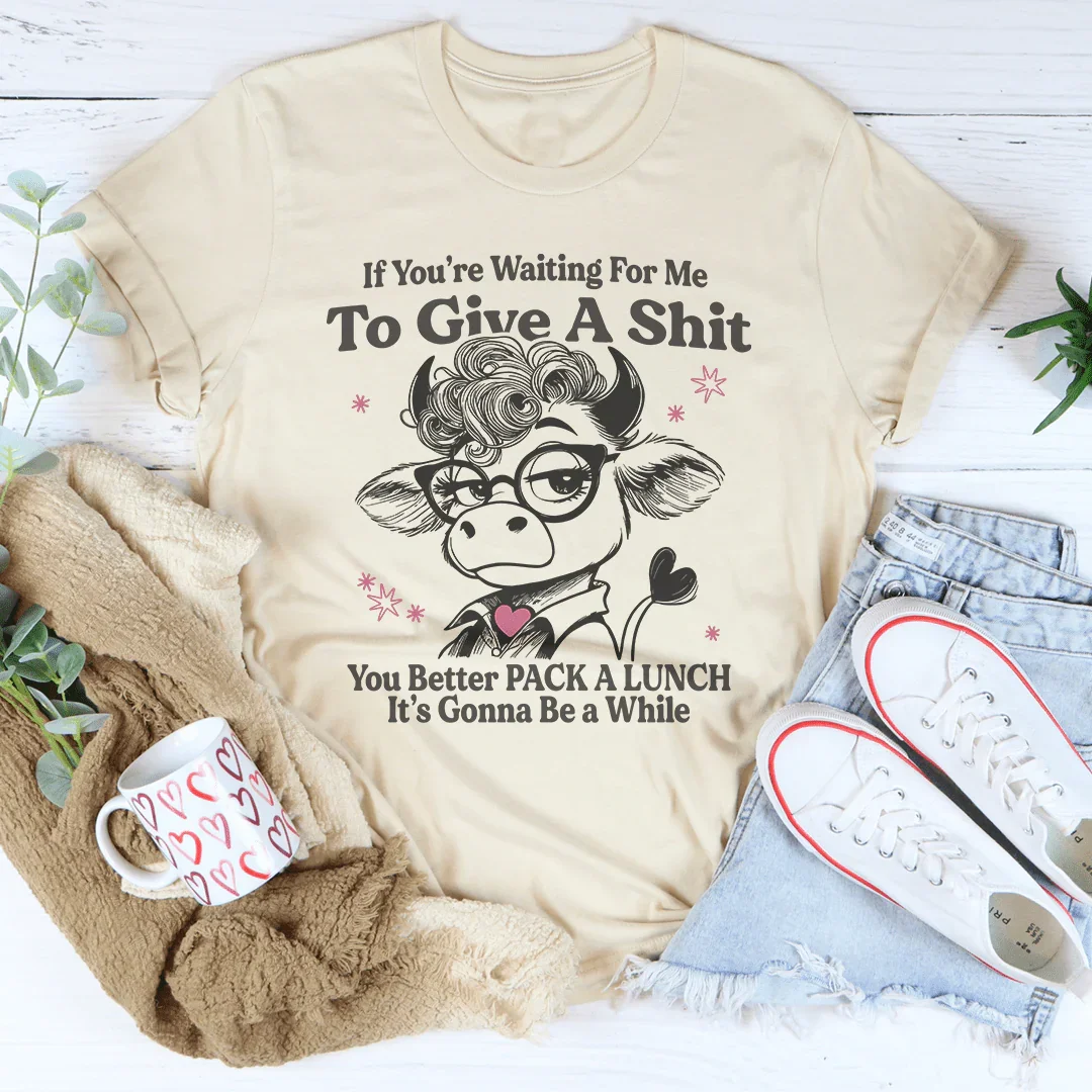 If You’re Waiting For Me To Give A S-it Tee