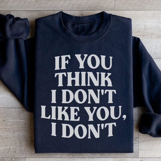 If You Think I Don't Like You I Don't Sweatshirt