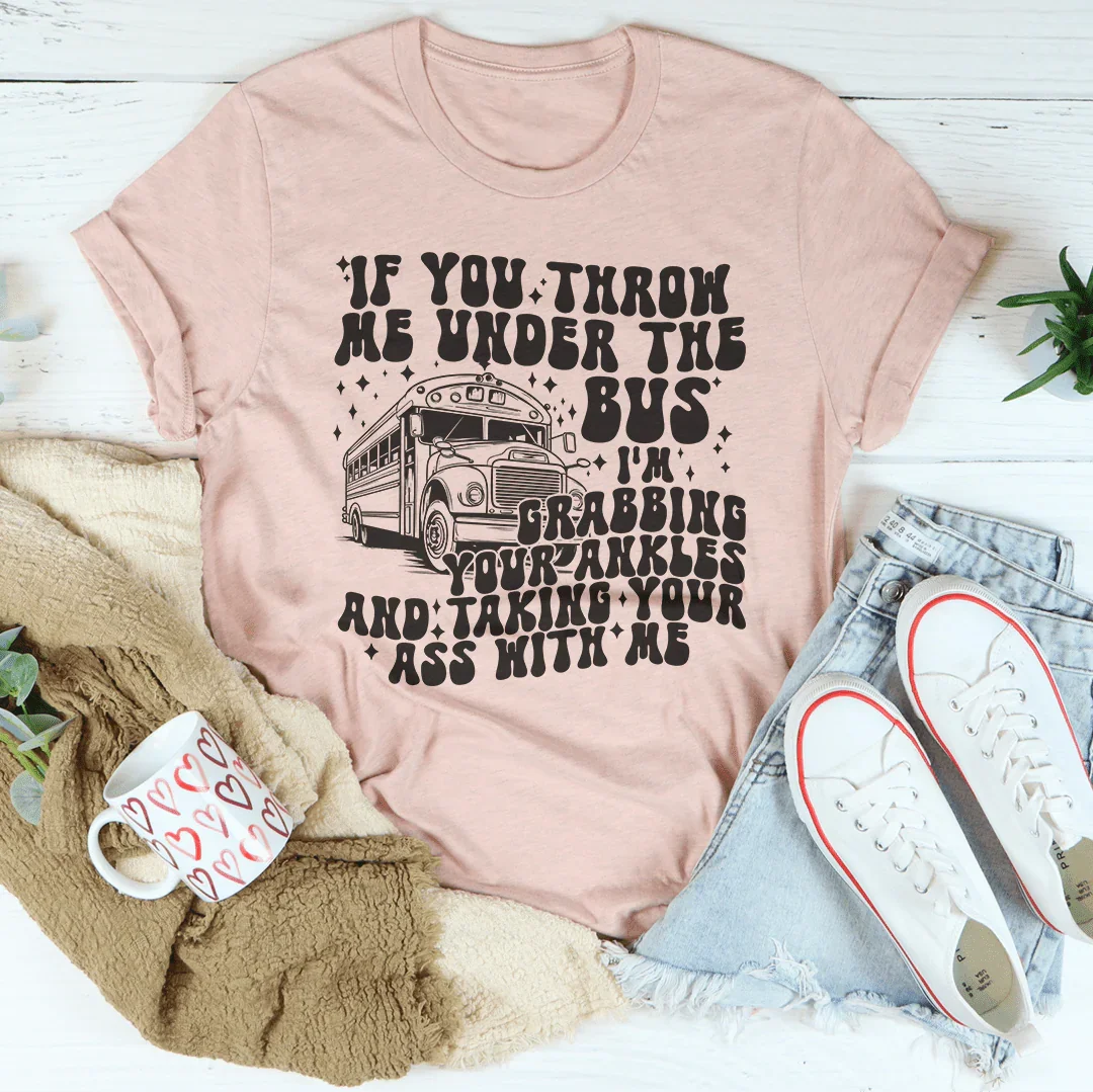 If You Throw Me Under The Bus I'm Grabbing Your Ankles Tee