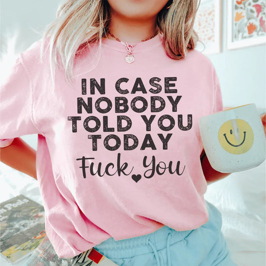 In Case Nobody Told You Today F--k You Tee