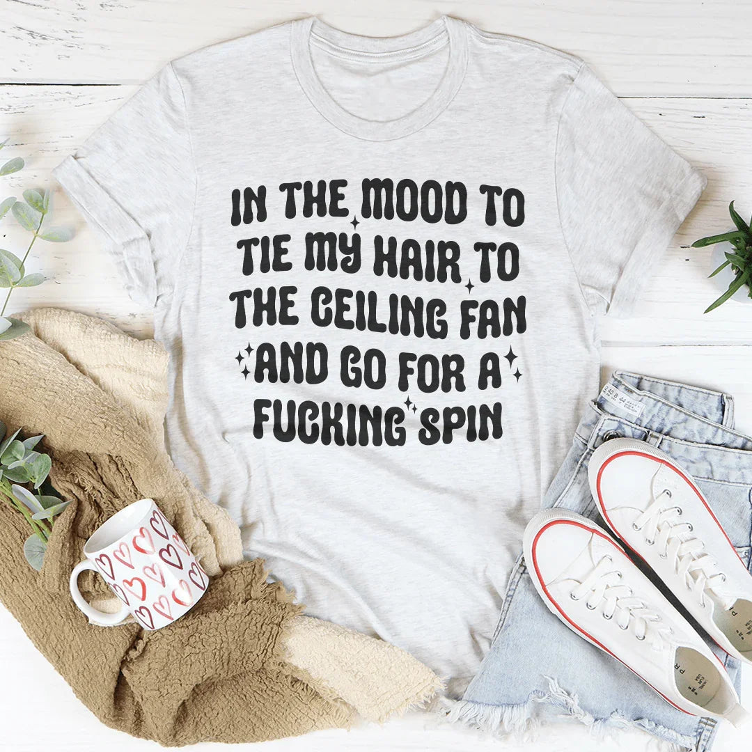 In The Mood To Tie My Hair To The Ceiling Fan Tee