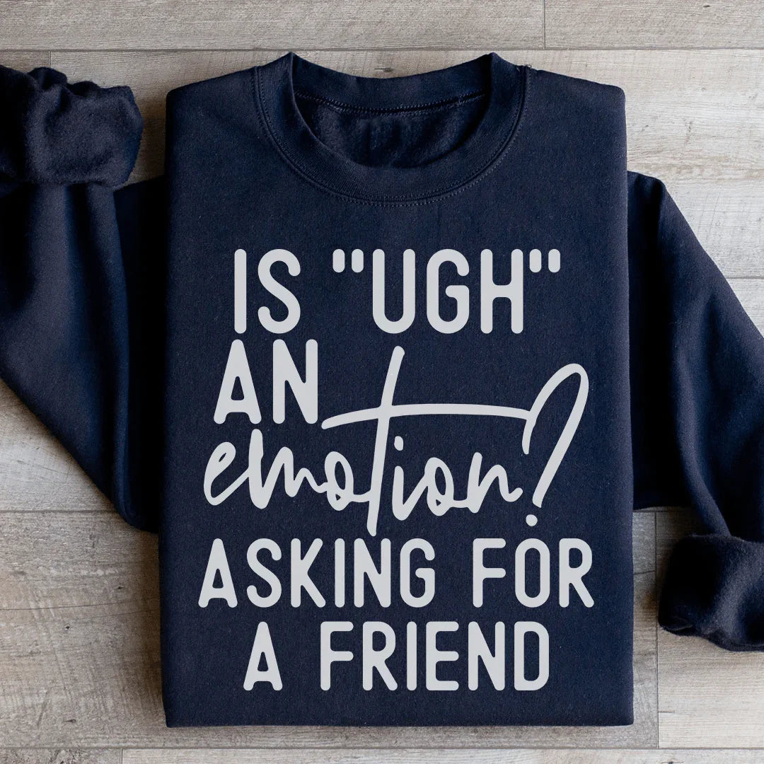 Is Ugh An Emotion Asking For A Friend Sweatshirt
