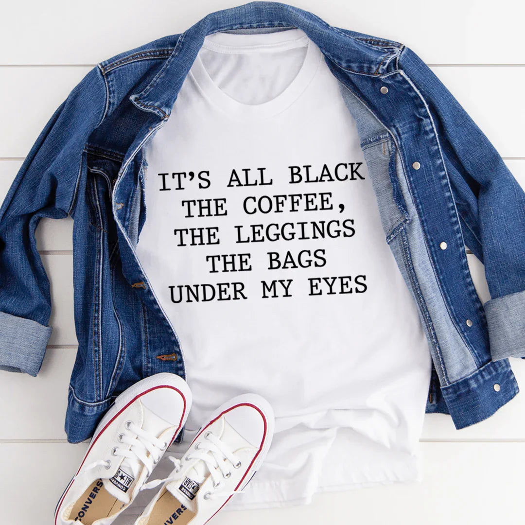 It's All Black The Coffee The Leggings The Bags Under My Eyes Tee