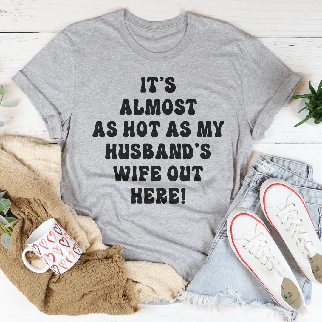 It's Almost As Hot As My Husband's Wife Out Here Tee