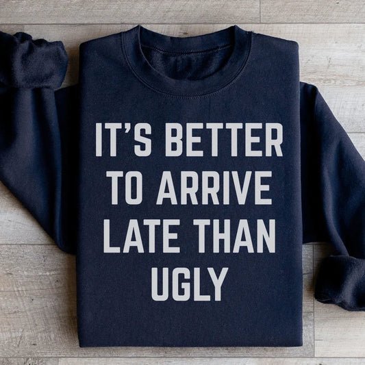 It's Better To Arrive Late Than Ugly Sweatshirt