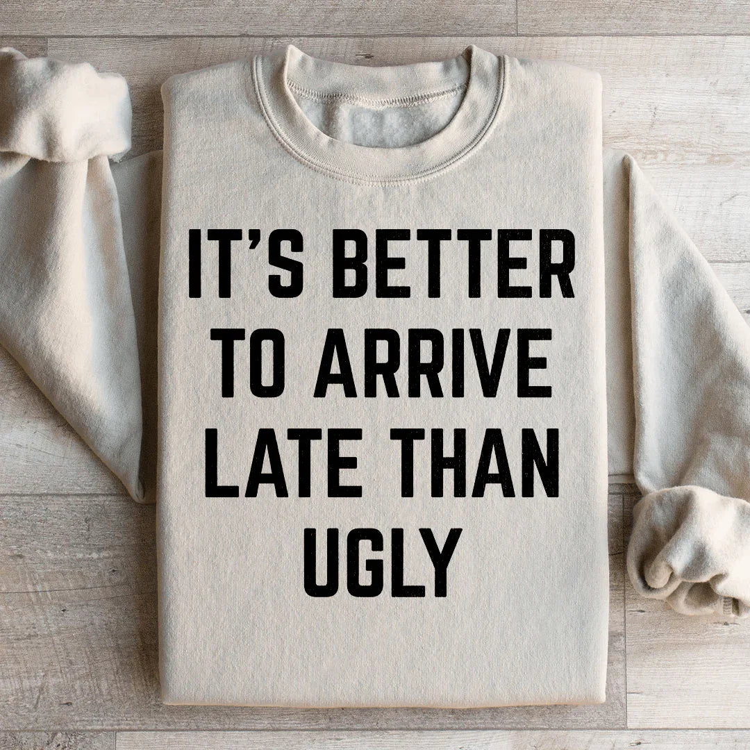 It's Better To Arrive Late Than Ugly Sweatshirt