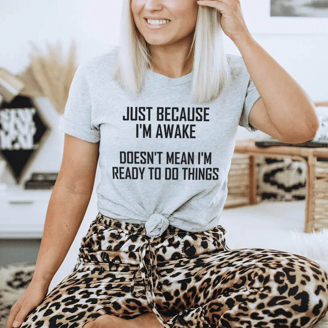Just Because I'm Awake Doesn't Mean I'm Ready To Do Things Tee
