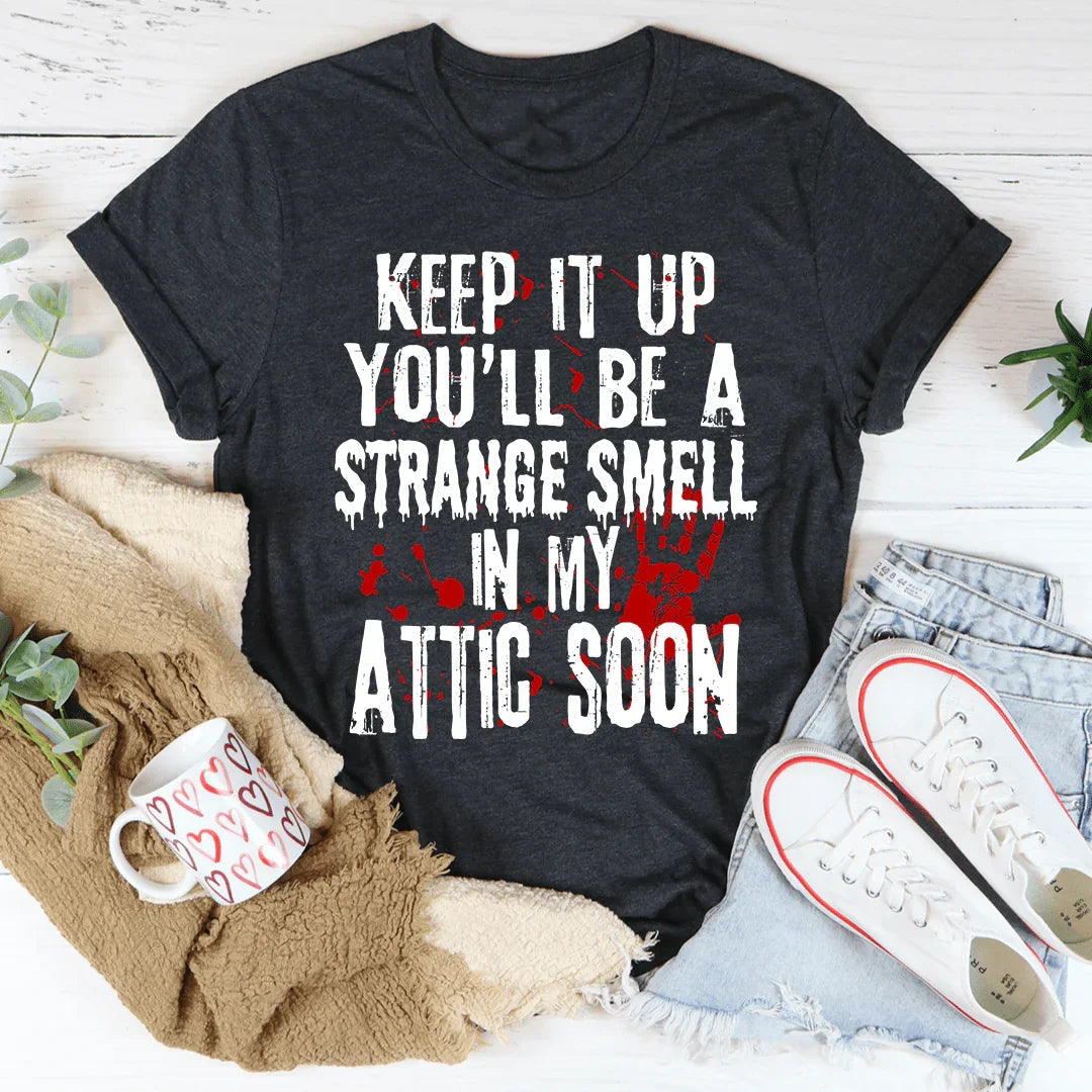 Keep It Up And You'll Be A Strange Smell In The Attic Soon Tee