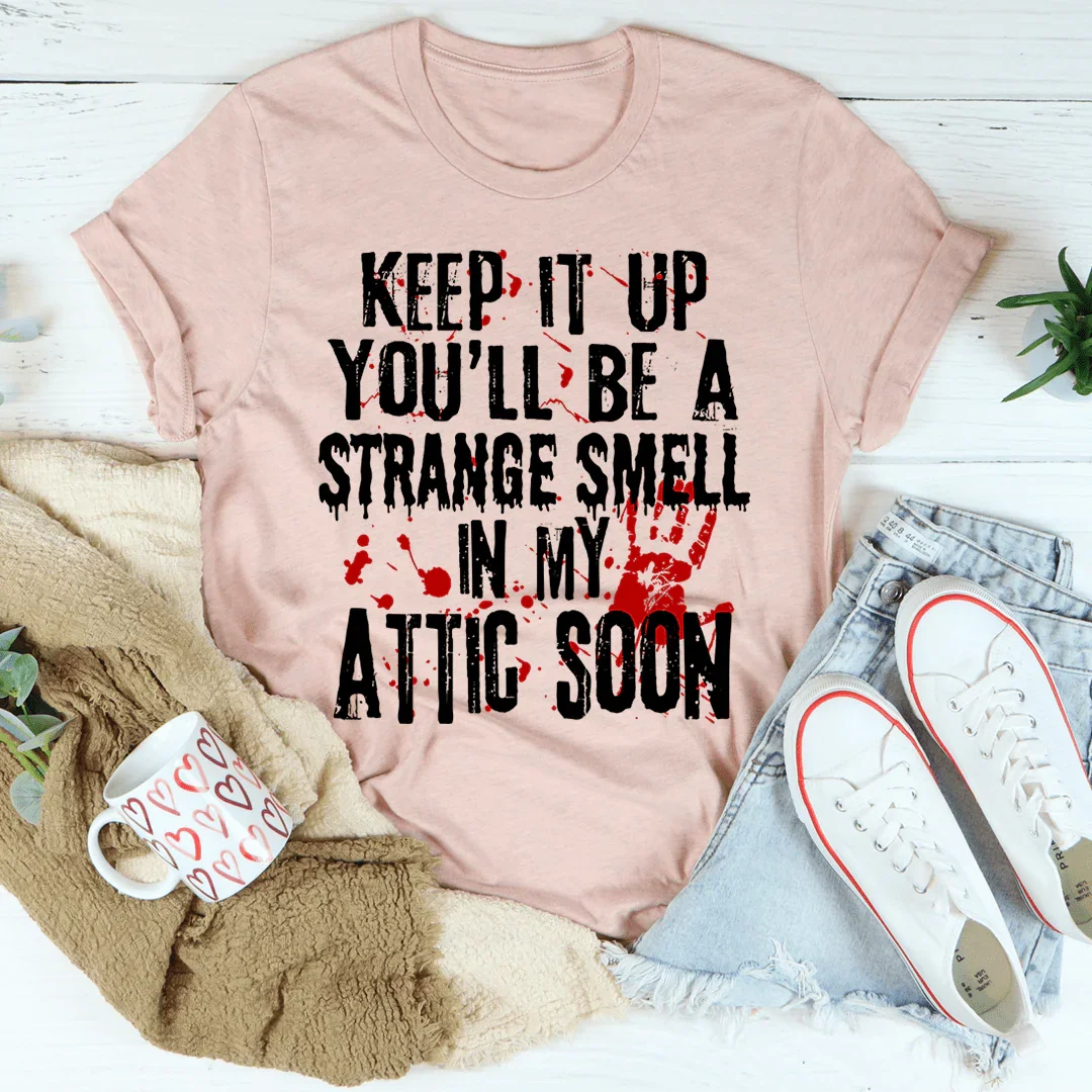 Keep It Up And You'll Be A Strange Smell In The Attic Soon Tee