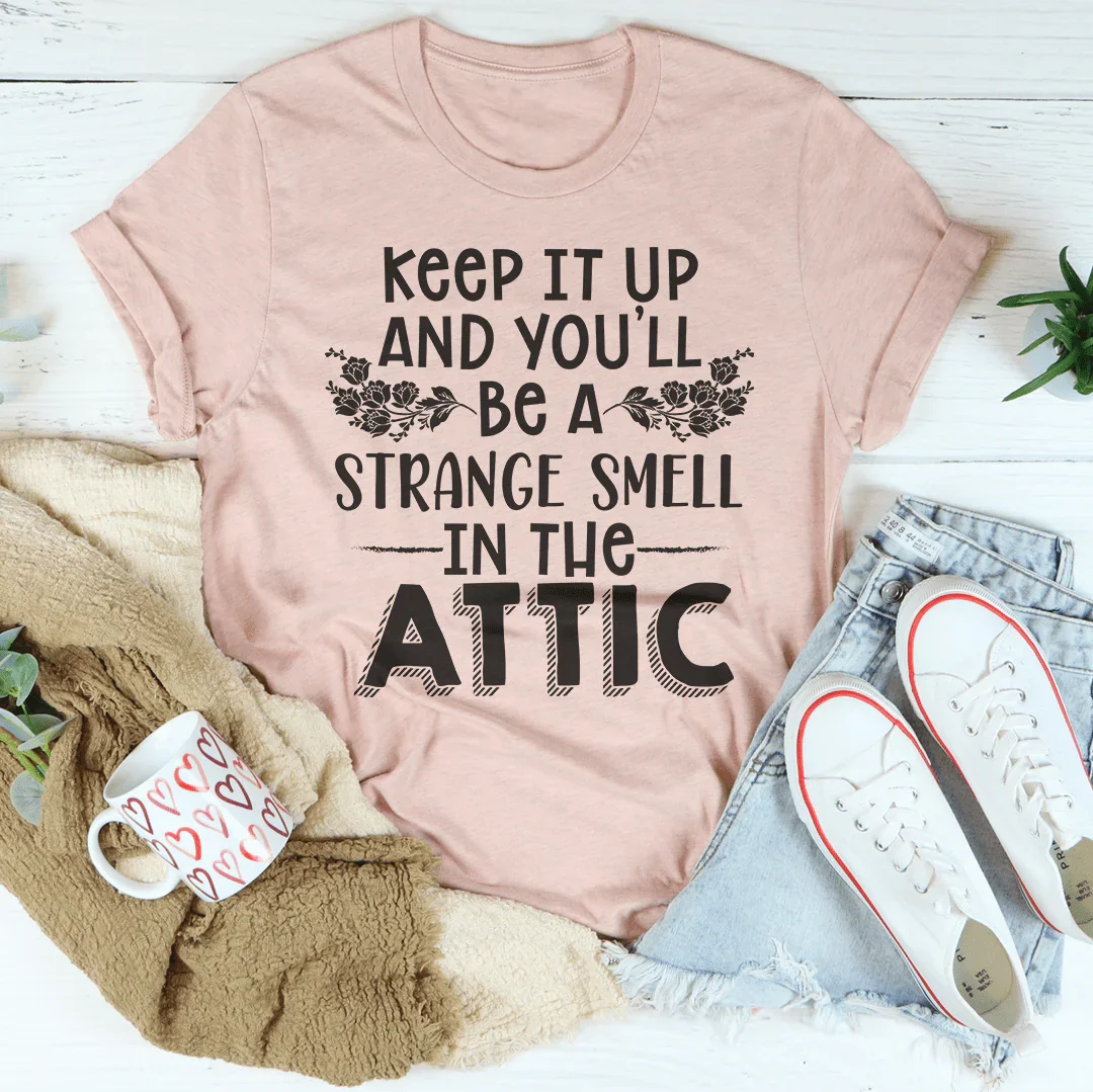 Keep It Up & You'll Be A Strange Smell In The Attic Tee