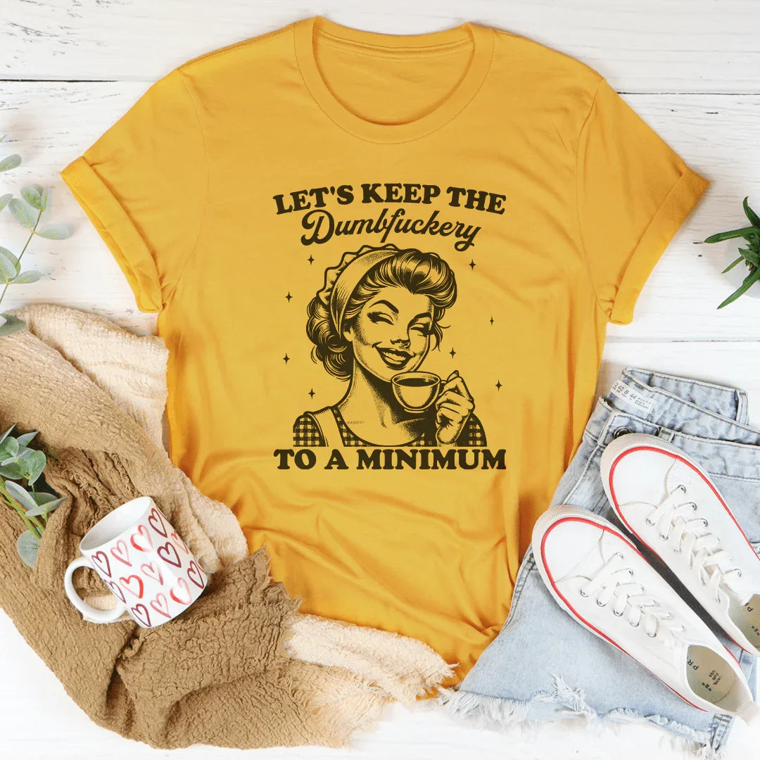 Let's keep The Dumbf-ckery To A Minimum Tee