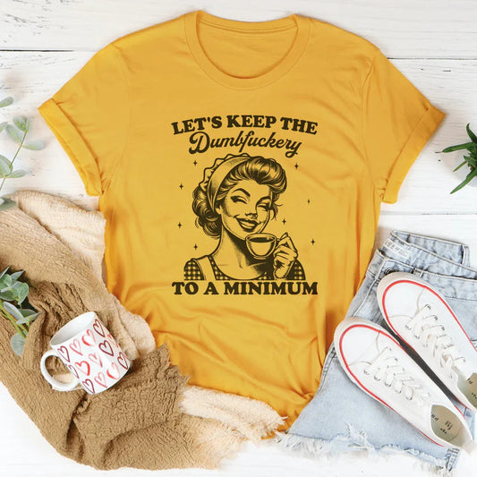 Let's keep The Dumbf-ckery To A Minimum Tee