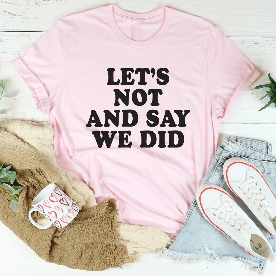 Let's Not And Say We Did Tee