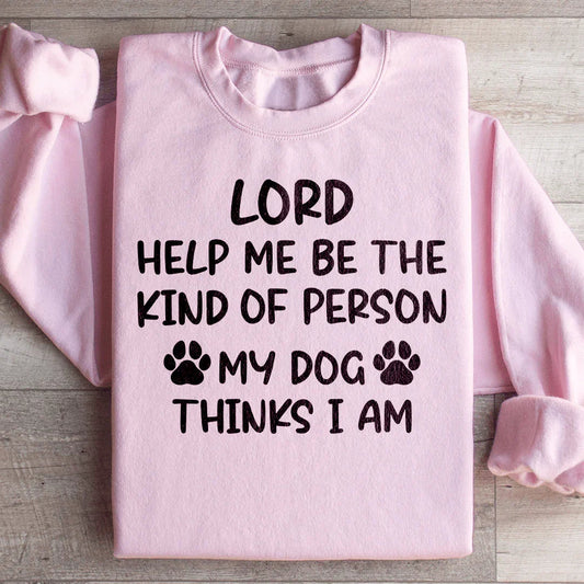 Lord Help Me Be The Kind Of Person My Dog Thinks I Am Sweatshirt