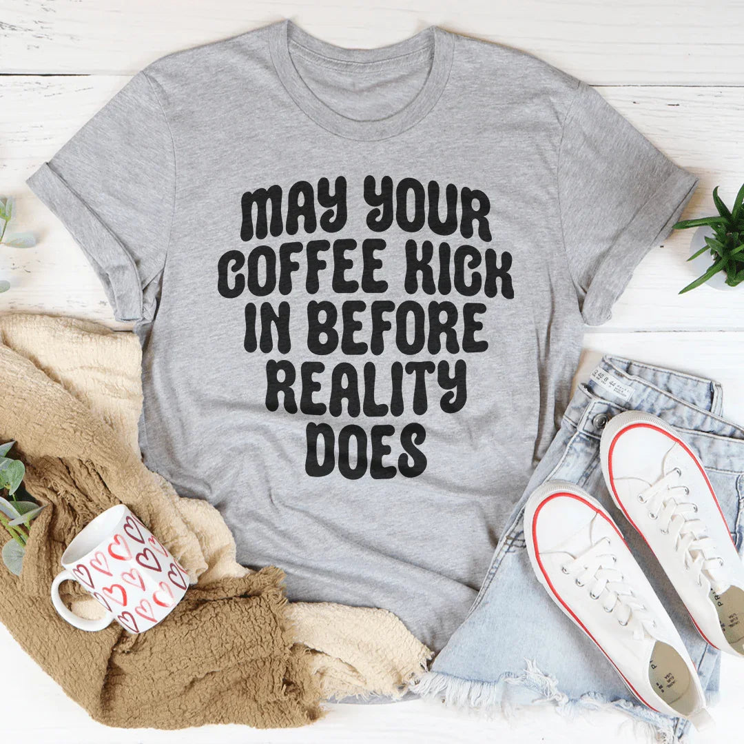 May Your Coffee Kick In Before Reality Does Tee