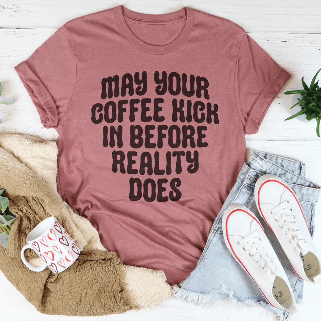 May Your Coffee Kick In Before Reality Does Tee