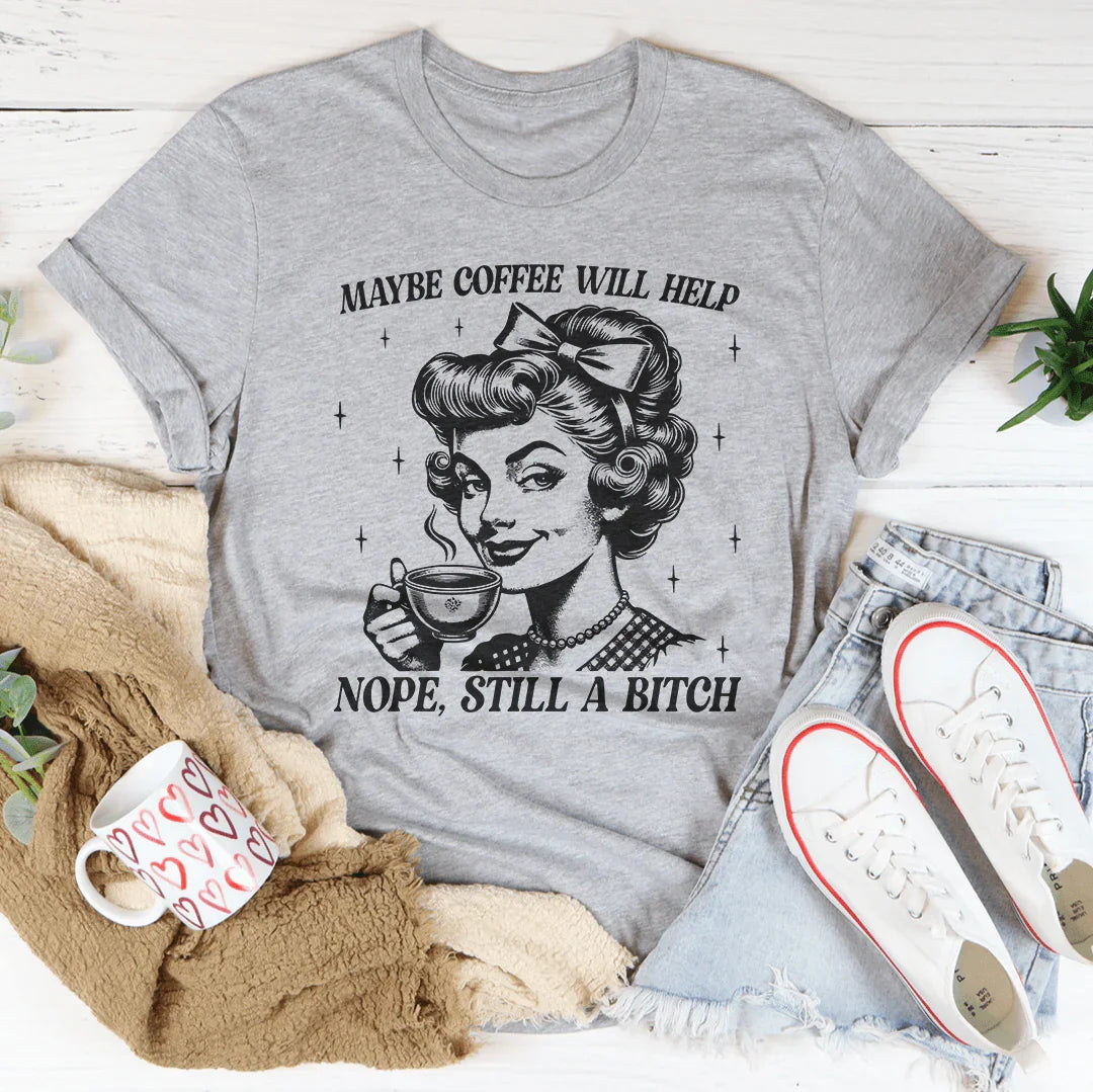 Maybe Coffee Will Help Nope Still A B* Tee