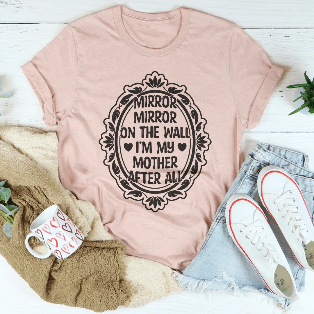 Mirror Mirror On The Wall I'm My Mother After All Tee