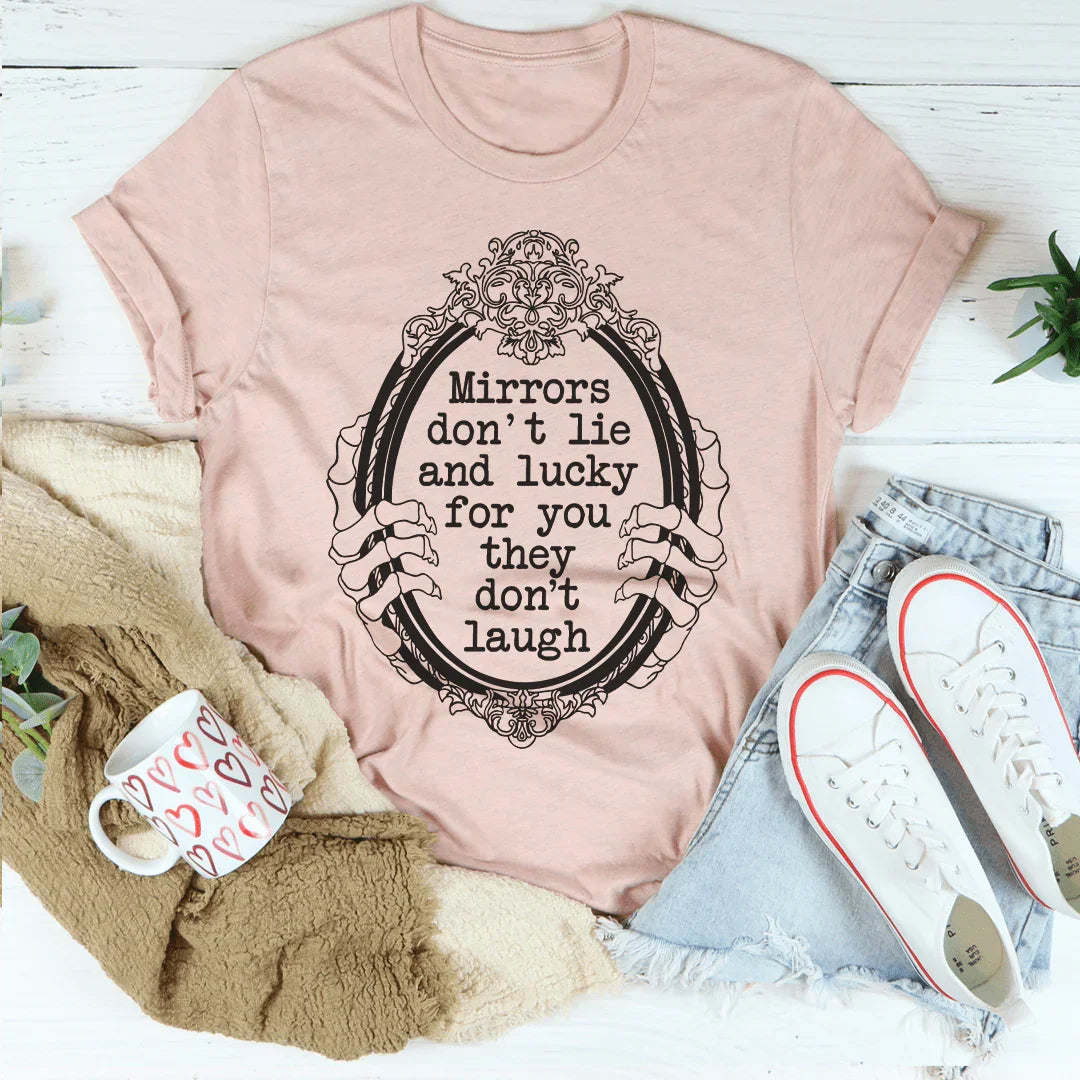 Mirrors Don't Lie And Lucky For You They Don't Laugh Tee