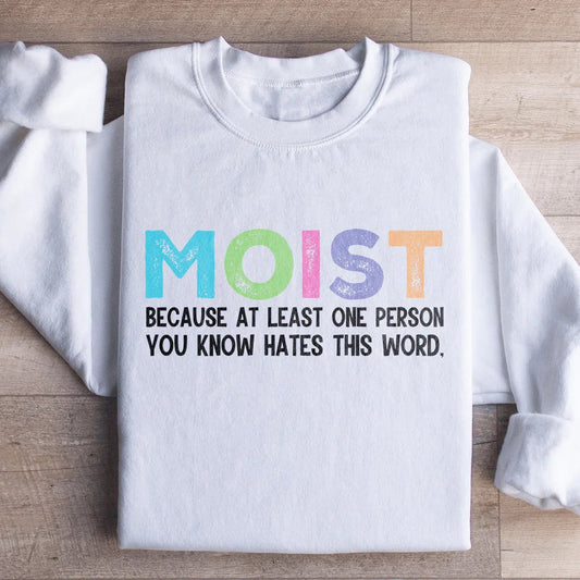 Moist Because At Least One Person You Know Hates This Word Sweatshirt