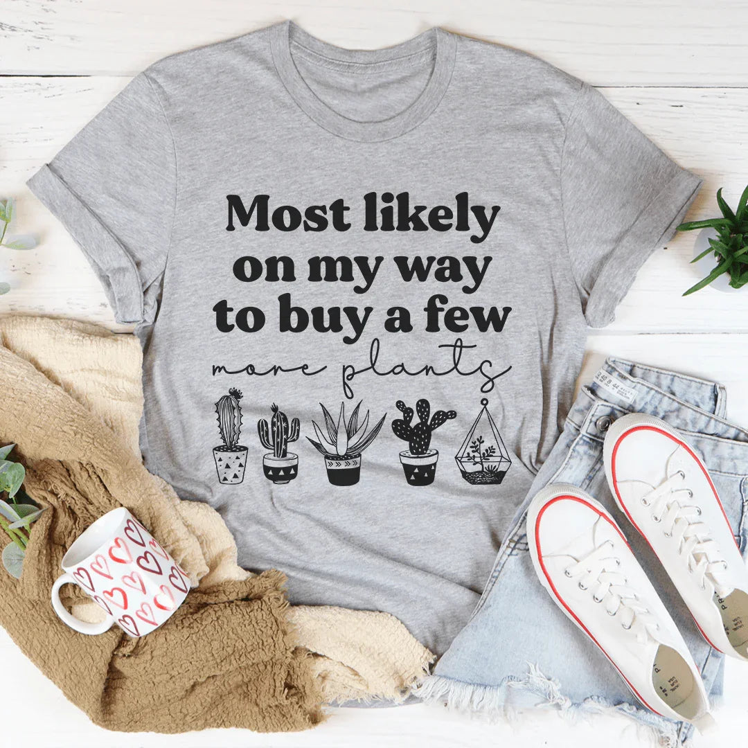 Most Likely On My Way To Buy A Few More Plants Tee