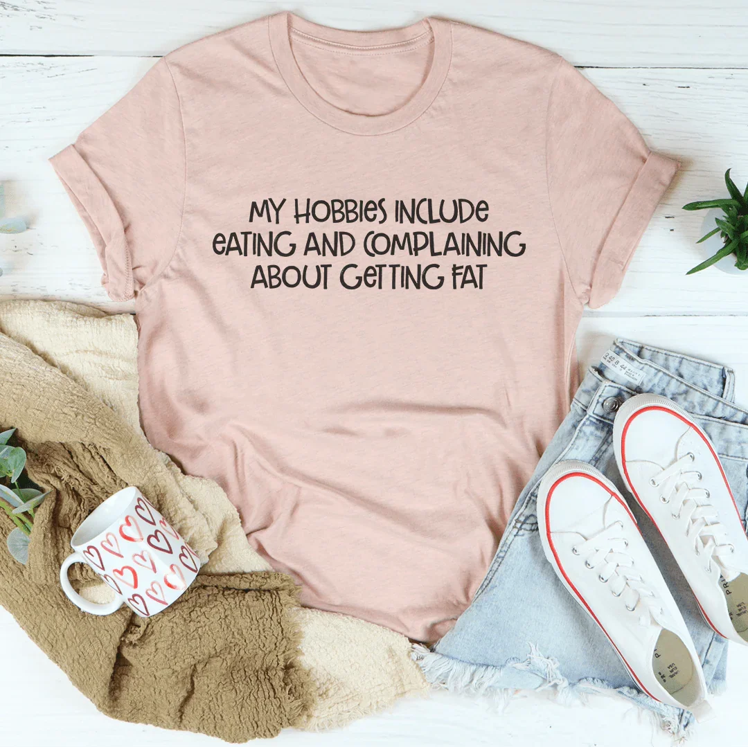 My Hobbies Include Eating And Complaining About Getting Fat Tee