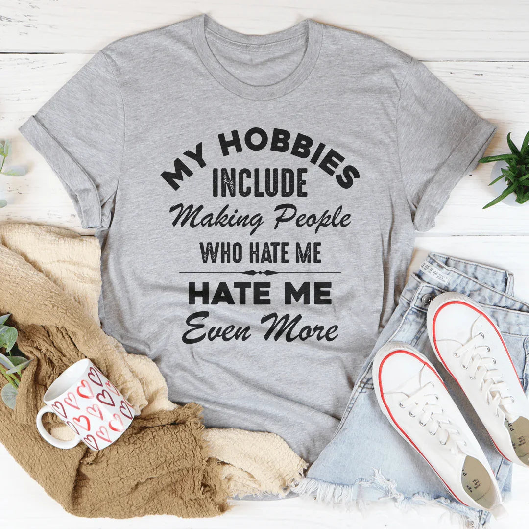 My Hobbies Include Making People Who Hate Me Hate Me Even More Tee