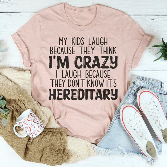 My Kids Laugh Because They Think I'm Crazy I Laugh Because They Don't Know It's Hereditary Tee