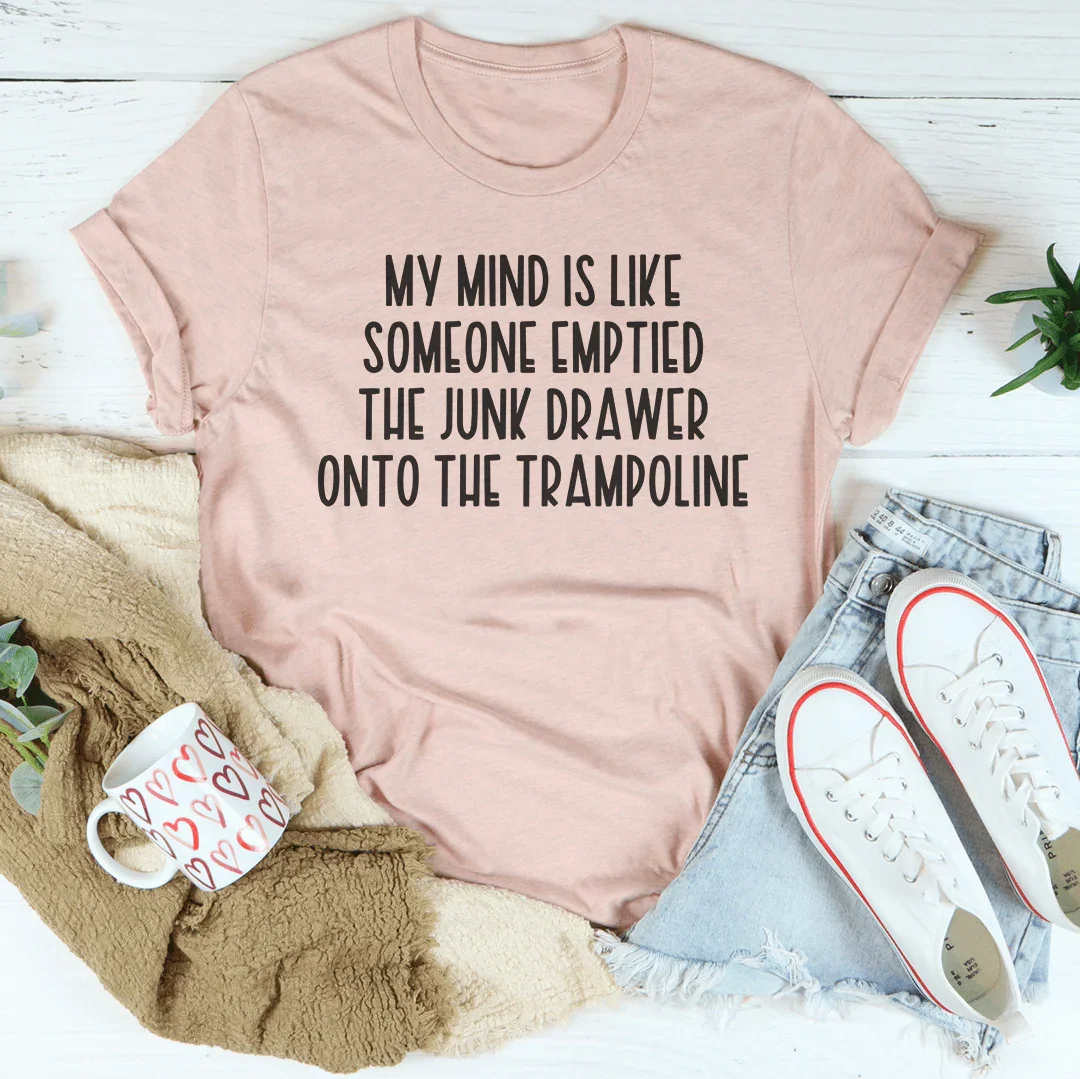 My Mind Is Like Someone Emptied The Junk Drawer Onto The Trampoline Tee