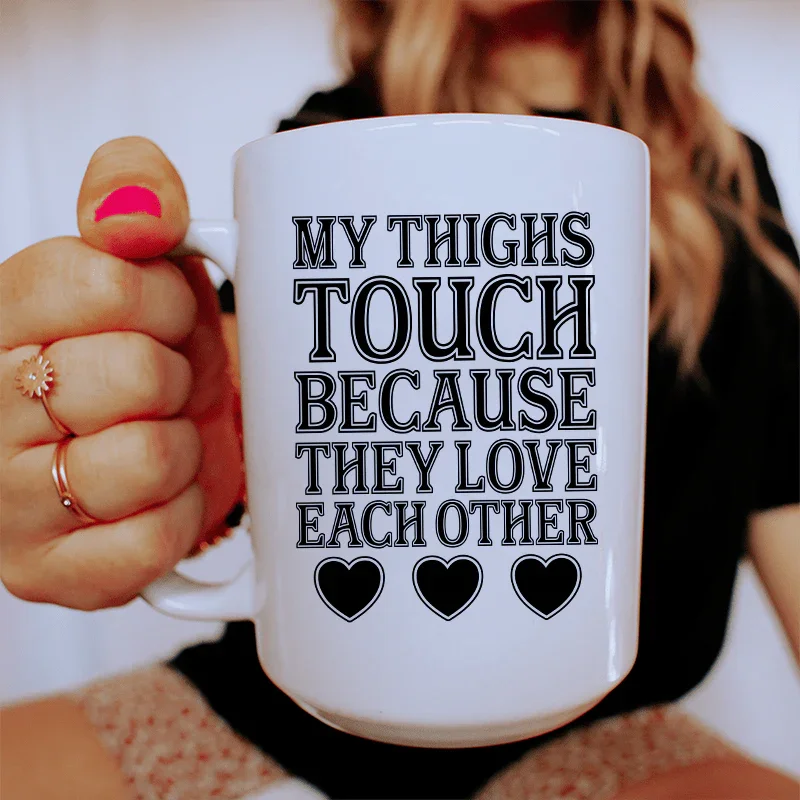 My Thighs Touch Because They Love Each Other Ceramic Mug 15 oz