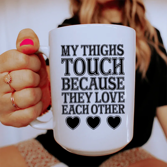 My Thighs Touch Because They Love Each Other Ceramic Mug 15 oz