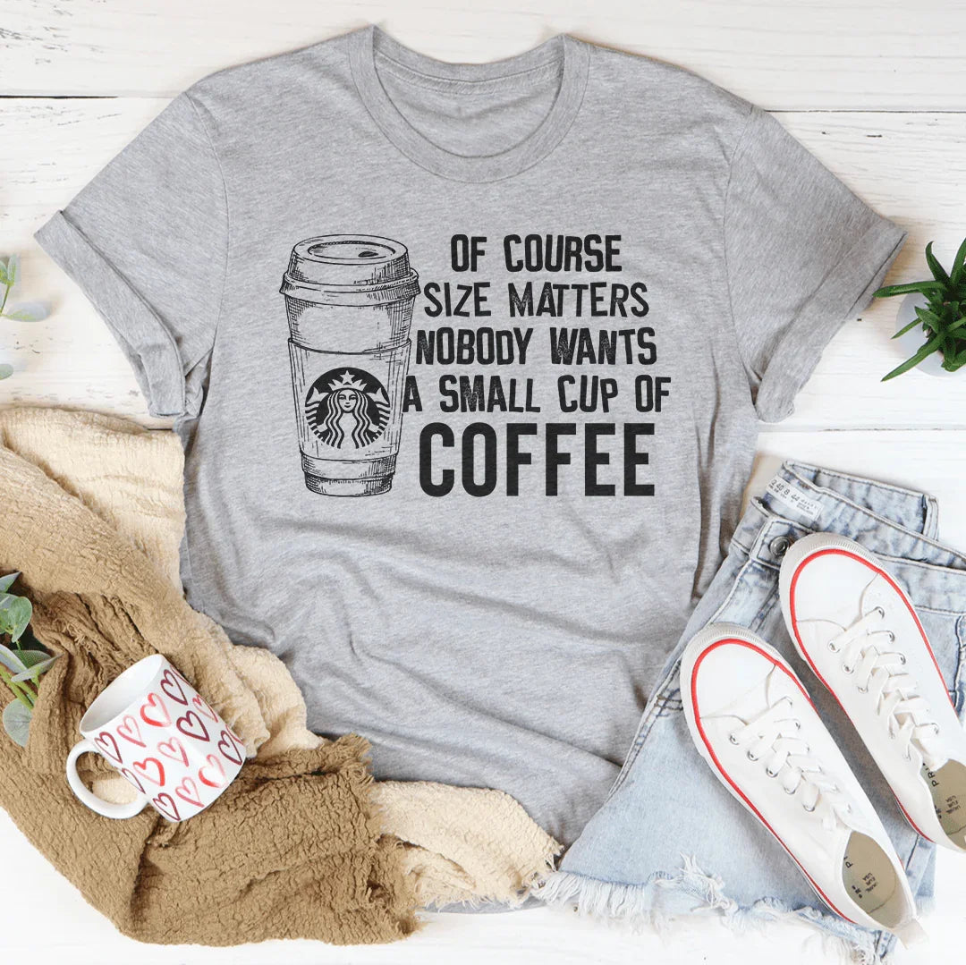 Nobody Wants A Small Cup Of Coffee Tee