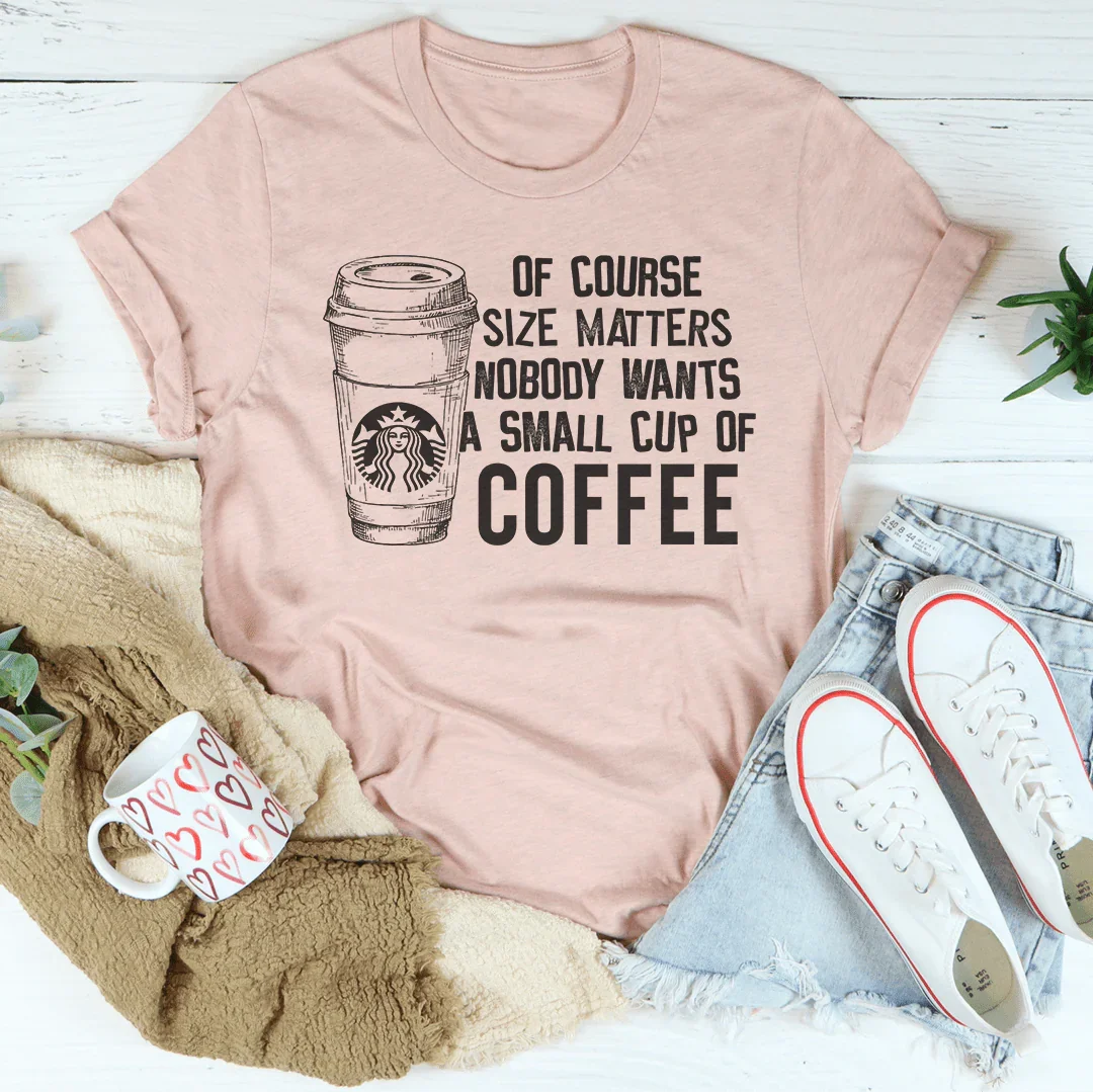 Nobody Wants A Small Cup Of Coffee Tee