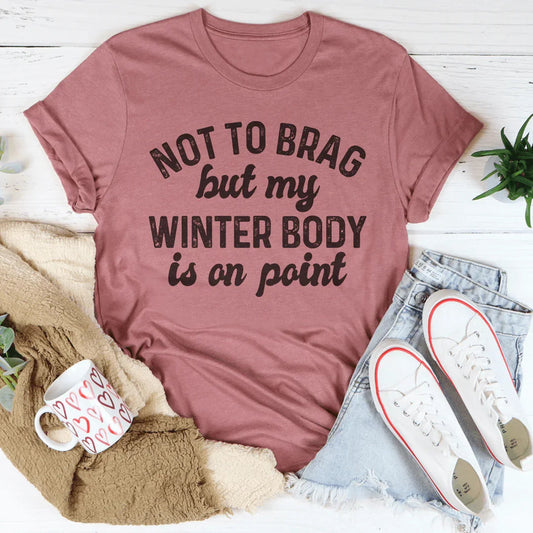 Not To Brag But My Winter Body Is On Point Tee