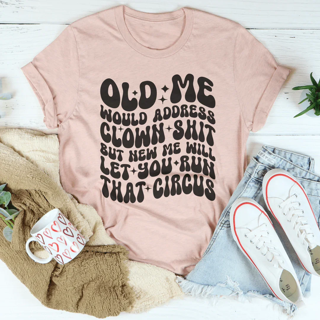 Old Me Would Address Clown Shit But New Me Will Let You Run That Circus Tee
