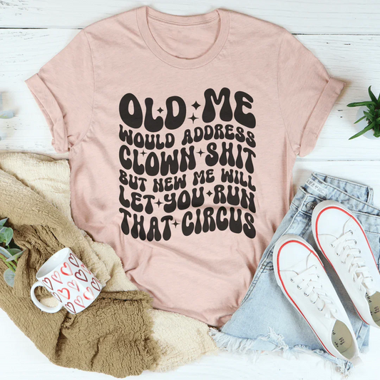 Old Me Would Address Clown Shit But New Me Will Let You Run That Circus Tee