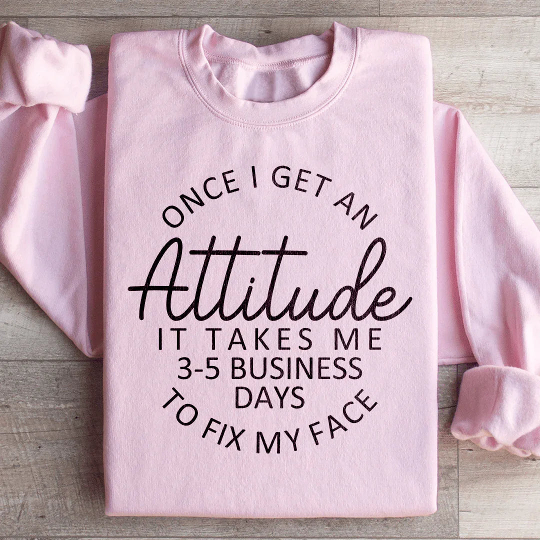 Once I Get An Attitude It Takes Me 3-5 Business Days To Fix My Face Sweatshirt