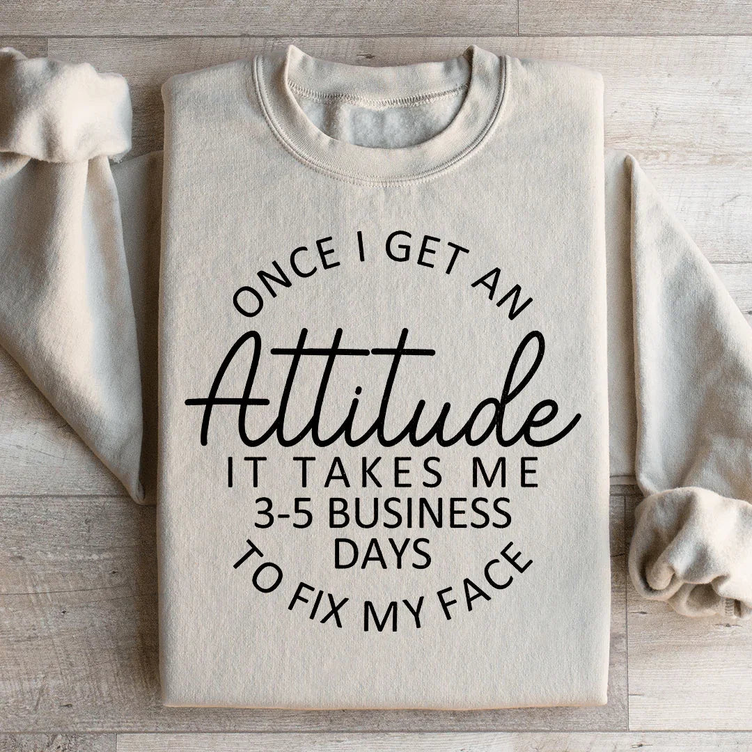Once I Get An Attitude It Takes Me 3-5 Business Days To Fix My Face Sweatshirt