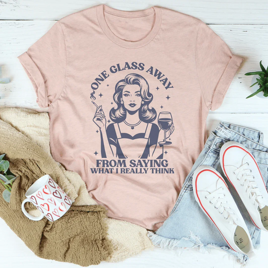 One Glass Away From Saying What I Really Think Tee