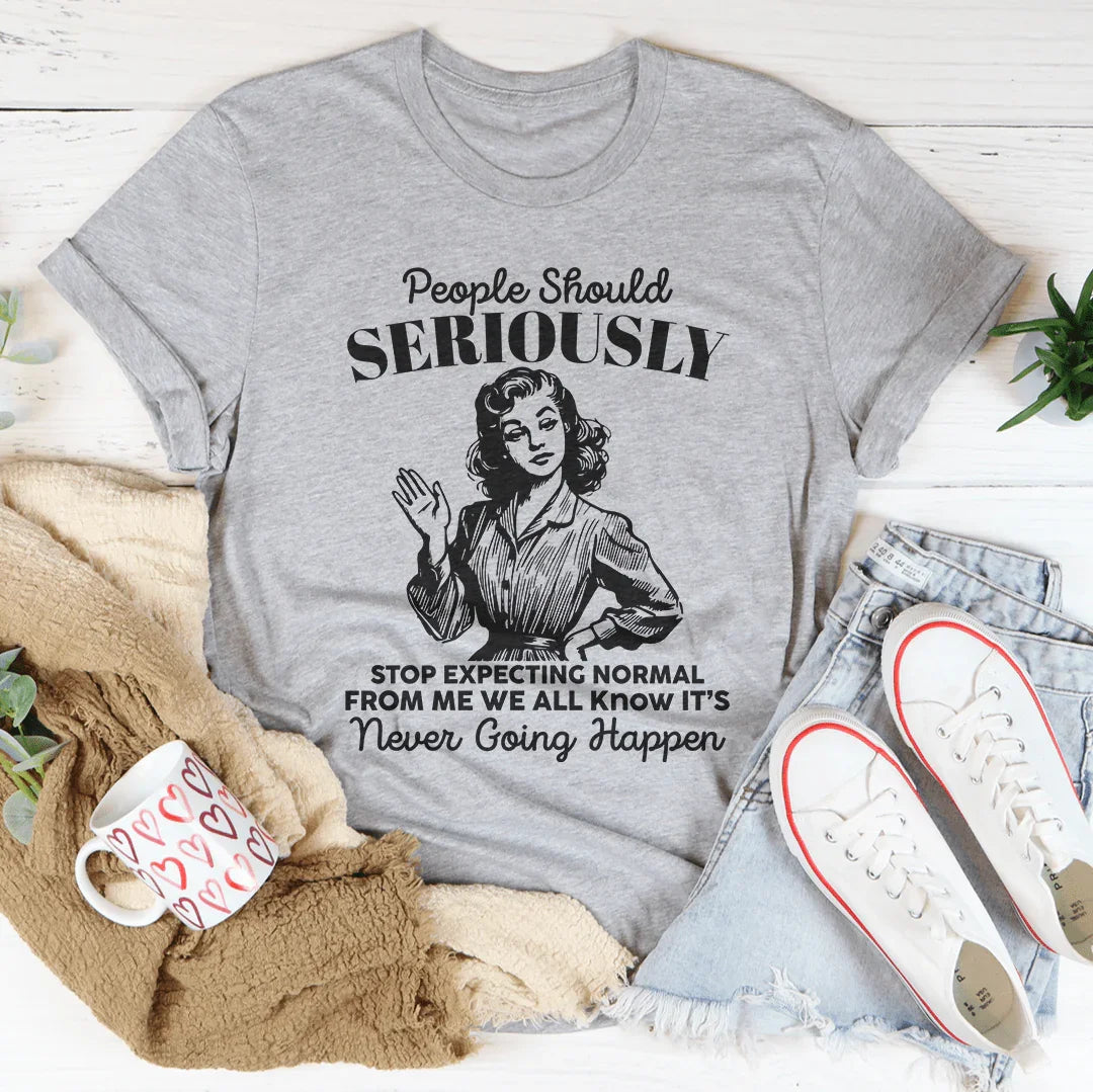 People Should Seriously Stop Expecting Normal From Me Tee
