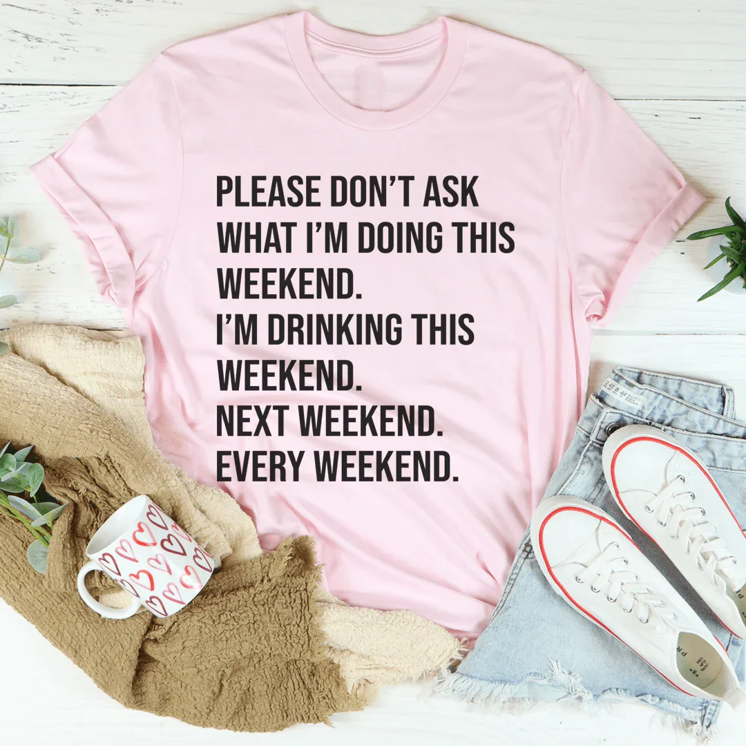 Please Don't Ask What I'm Doing This Weekend Tee